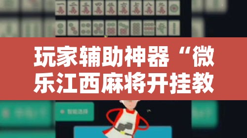 玩家辅助神器“微乐江西麻将开挂教程	”开挂辅助脚本+详细开挂安装教程