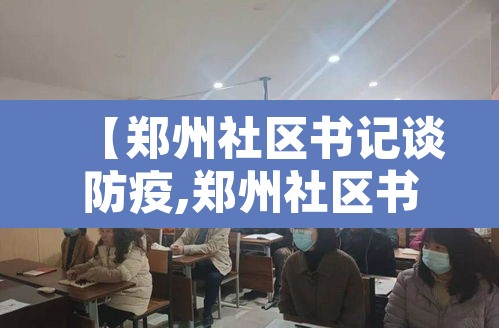 【郑州社区书记谈防疫,郑州社区书记是什么级别】 【郑州社区书记谈防疫,郑州社区书记是什么级别】