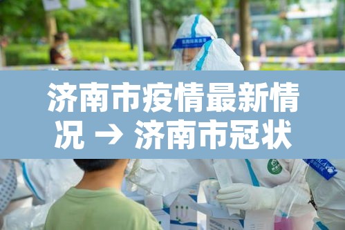 济南市疫情最新情况 → 济南市冠状病毒肺炎最新消息 济南市疫情最新情况 → 济南市冠状病毒肺炎最新消息