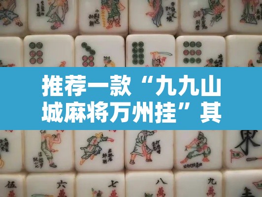 推荐一款“九九山城麻将万州挂	”其实确实有挂
