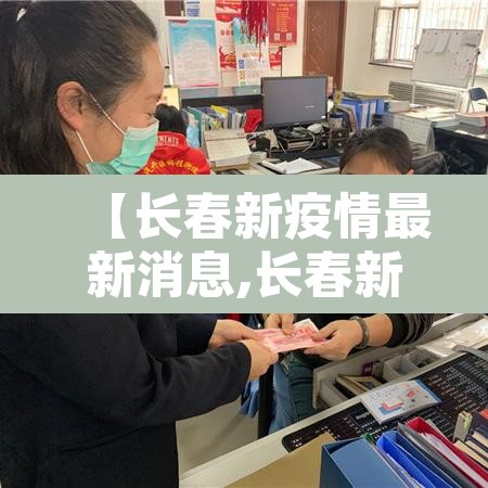 【长春新疫情最新消息,长春新冠疫情最新报道】 【长春新疫情最新消息,长春新冠疫情最新报道】