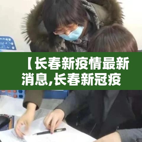 【长春新疫情最新消息,长春新冠疫情最新报道】 【长春新疫情最新消息,长春新冠疫情最新报道】