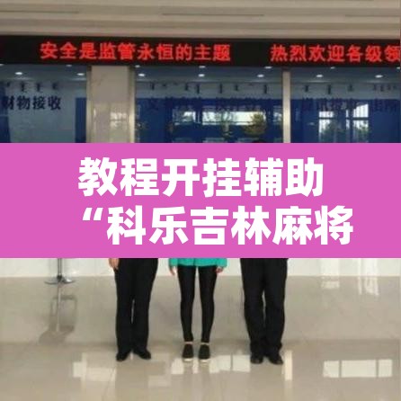 教程开挂辅助“科乐吉林麻将透视开挂”其实确实有挂