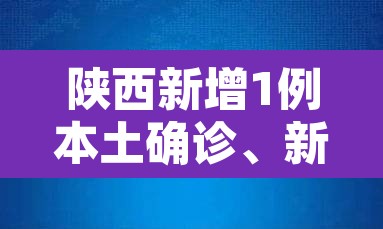 陕西新增1例本土确诊	、新增3例本土无症状 → 陕西新增一例确诊本土