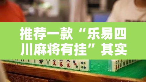 推荐一款“乐易四川麻将有挂”其实确实有挂