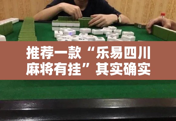 推荐一款“乐易四川麻将有挂	”其实确实有挂