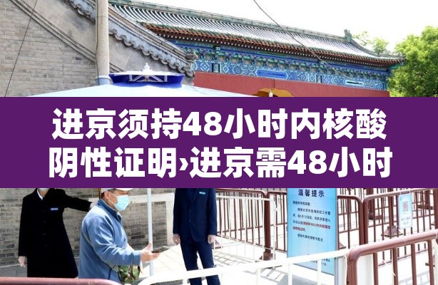 进京须持48小时内核酸阴性证明›进京需48小时核酸 进京须持48小时内核酸阴性证明›进京需48小时核酸