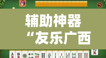 辅助神器“友乐广西麻将开挂教程”(透视)其实确实有挂