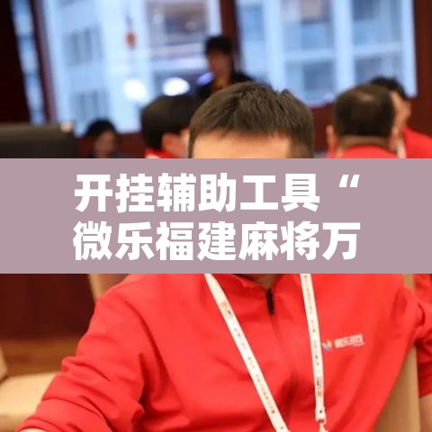 开挂辅助工具“微乐福建麻将万能开挂器通用版”其实确实有挂
