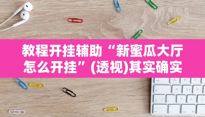 教程开挂辅助“新蜜瓜大厅怎么开挂	”(透视)其实确实有挂