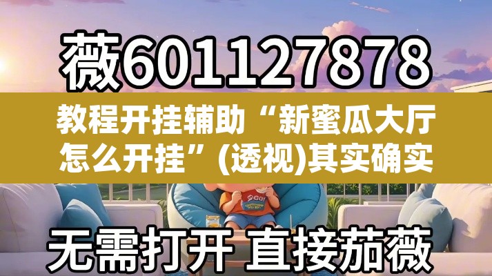 教程开挂辅助“新蜜瓜大厅怎么开挂”(透视)其实确实有挂