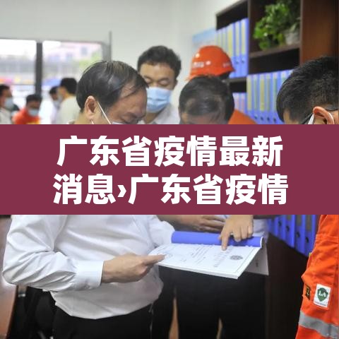 广东省疫情最新消息›广东省疫情最新名单 广东省疫情最新消息›广东省疫情最新名单