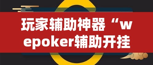 玩家辅助神器“wepoker辅助开挂”(透视挂)辅助透视教程