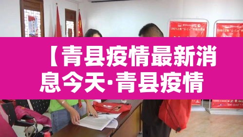 【青县疫情最新消息今天·青县疫情最新数据消息】 【青县疫情最新消息今天·青县疫情最新数据消息】