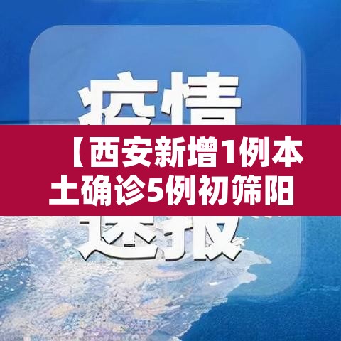 【西安新增1例本土确诊5例初筛阳性·西安新增1例本土确诊5例初筛阳性病例】 【西安新增1例本土确诊5例初筛阳性·西安新增1例本土确诊5例初筛阳性病例】