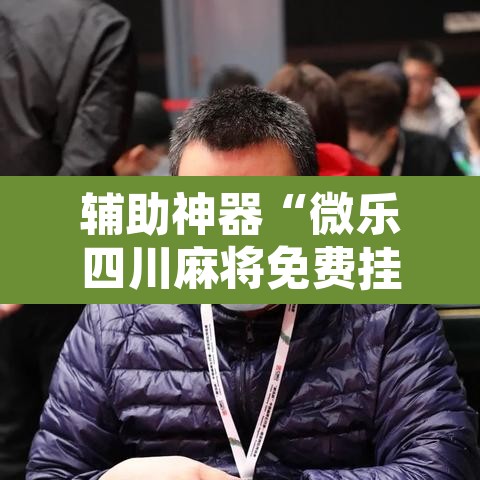 辅助神器“微乐四川麻将免费挂下载”其实确实有挂