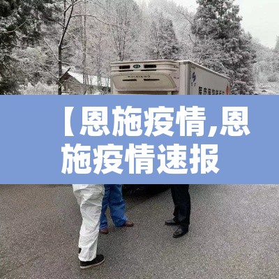 【恩施疫情,恩施疫情速报】