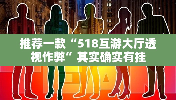 推荐一款“518互游大厅透视作弊”其实确实有挂