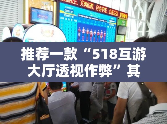 推荐一款“518互游大厅透视作弊	”其实确实有挂