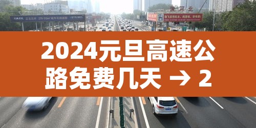2024元旦高速公路免费几天 → 2022年元旦高速是不是免费 2024元旦高速公路免费几天 → 2022年元旦高速是不是免费