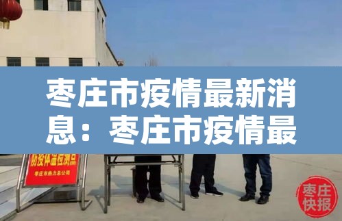 枣庄市疫情最新消息：枣庄市疫情最新消息