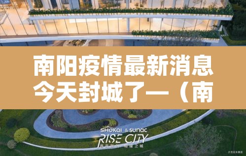 南阳疫情最新消息今天封城了—(南阳疫情?) 南阳疫情最新消息今天封城了—(南阳疫情?)