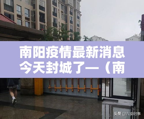 南阳疫情最新消息今天封城了—(南阳疫情?) 南阳疫情最新消息今天封城了—(南阳疫情?)