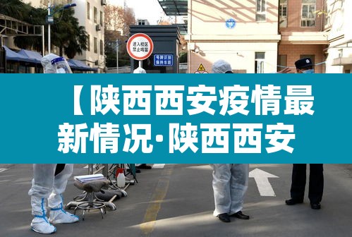 【陕西西安疫情最新情况·陕西西安最新消息】 【陕西西安疫情最新情况·陕西西安最新消息】
