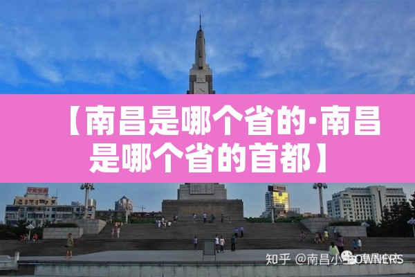 【南昌是哪个省的·南昌是哪个省的首都】 【南昌是哪个省的·南昌是哪个省的首都】