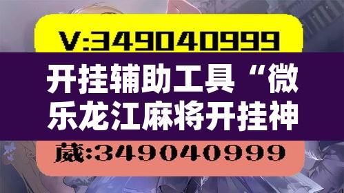 开挂辅助工具“微乐龙江麻将开挂神器下载	”附辅助神器开挂脚本详细步骤