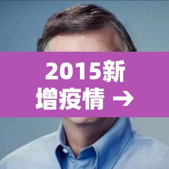 2015新增疫情 → 2015年有什么重大疫情 2015新增疫情 → 2015年有什么重大疫情