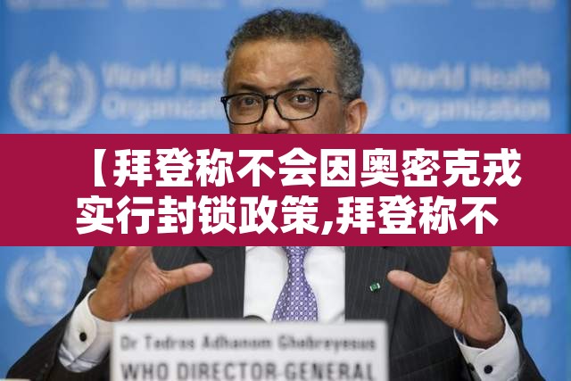 【拜登称不会因奥密克戎实行封锁政策,拜登称不会因奥密克戎实行封锁政策吗】 【拜登称不会因奥密克戎实行封锁政策,拜登称不会因奥密克戎实行封锁政策吗】