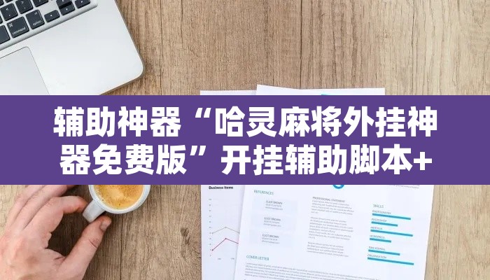 辅助神器“哈灵麻将外挂神器免费版	”开挂辅助脚本+详细开挂安装教程