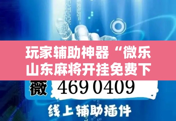 玩家辅助神器“微乐山东麻将开挂免费下载安装”(透视挂)辅助透视教程