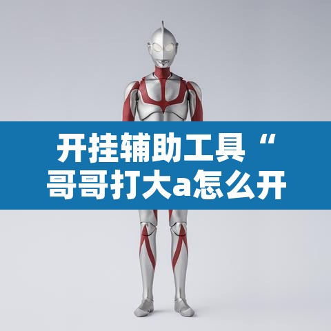开挂辅助工具“哥哥打大a怎么开挂”开挂辅助脚本+详细开挂安装教程