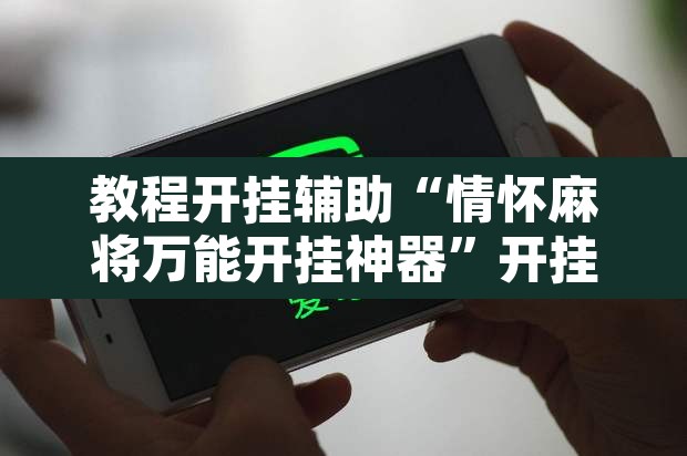教程开挂辅助“情怀麻将万能开挂神器	”开挂辅助脚本+详细开挂安装教程
