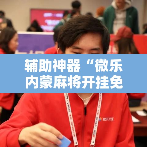 辅助神器“微乐内蒙麻将开挂免费下载安装”其实确实有挂