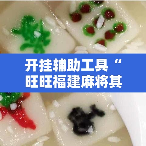 开挂辅助工具“旺旺福建麻将其实是可以开挂”开挂辅助脚本+详细开挂安装教程