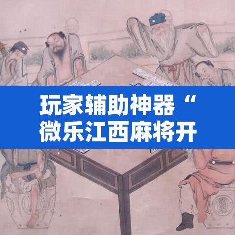 玩家辅助神器“微乐江西麻将开挂教程	”附辅助神器开挂脚本详细步骤