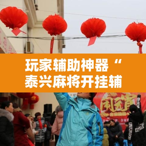 玩家辅助神器“泰兴麻将开挂辅助神器”开挂辅助脚本+详细开挂安装教程