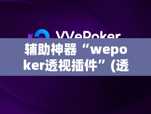 辅助神器“wepoker透视插件”(透视挂)辅助透视教程