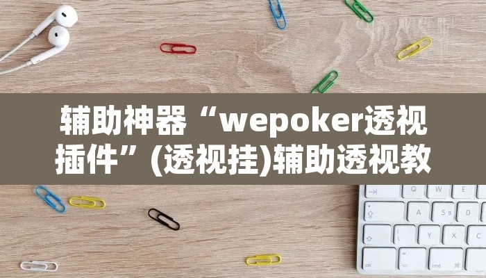 辅助神器“wepoker透视插件	”(透视挂)辅助透视教程