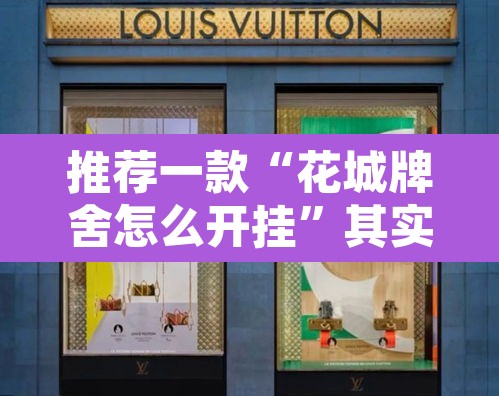 推荐一款“花城牌舍怎么开挂”其实确实有挂