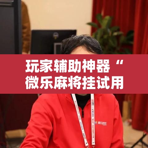 玩家辅助神器“微乐麻将挂试用一天”其实确实有挂