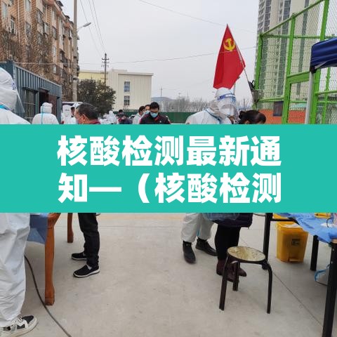 核酸检测最新通知—(核酸检测最新动态) 核酸检测最新通知—(核酸检测最新动态)