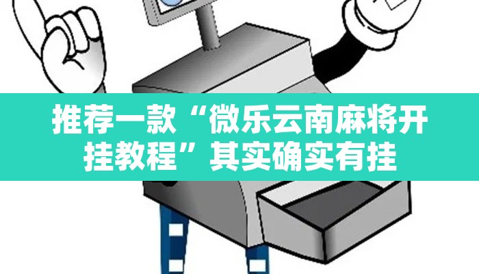 推荐一款“微乐云南麻将开挂教程	”其实确实有挂