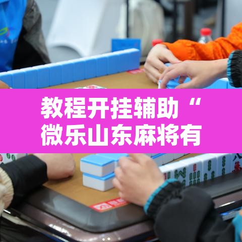 教程开挂辅助“微乐山东麻将有没有挂”其实确实有挂