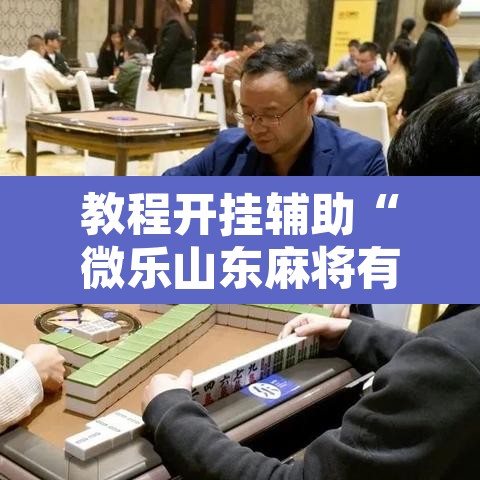 教程开挂辅助“微乐山东麻将有没有挂”其实确实有挂