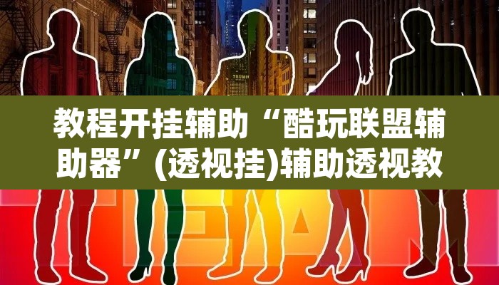 教程开挂辅助“酷玩联盟辅助器”(透视挂)辅助透视教程
