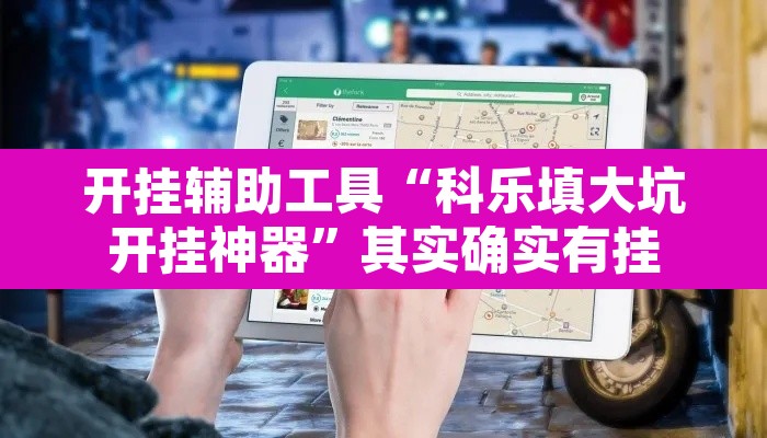 开挂辅助工具“科乐填大坑开挂神器”其实确实有挂